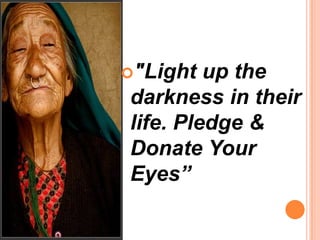 "Light up the
darkness in their
life. Pledge &
Donate Your
Eyes”
 