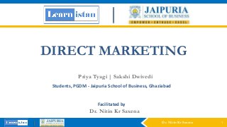 DIRECT MARKETING
Dr. Nitin Kr Saxena
Students, PGDM - Jaipuria School of Business, Ghaziabad
Priya Tyagi | Sakshi Dwivedi
Facilitated by
Dr. Nitin Kr Saxena 1
 