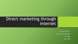 Direct marketing through
internet
Presented by,
Vishnu Thankachan
S3, MBA
NO: 029
 