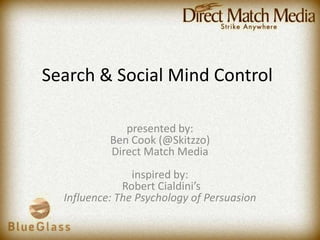Search & Social Mind Controlpresented by: Ben Cook (@Skitzzo)Direct Match Mediainspired by: Robert Cialdini’sInfluence: The Psychology of Persuasion