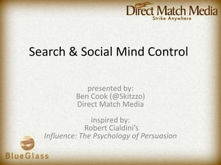 Search & Social Mind Control,[object Object],presented by: Ben Cook (@Skitzzo)Direct Match Mediainspired by: Robert Cialdini’sInfluence: The Psychology of Persuasion,[object Object]