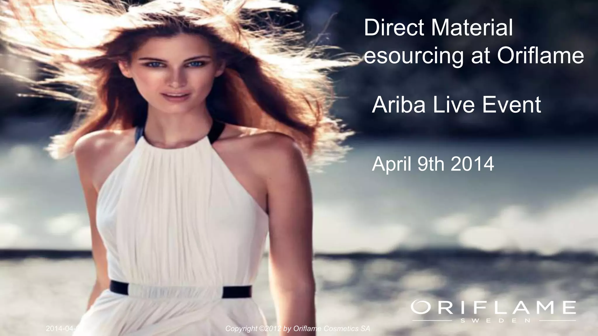 2014-04-07 Copyright ©2012 by Oriflame Cosmetics SA
Direct Material
esourcing at Oriflame
Ariba Live Event
April 9th 2014
 