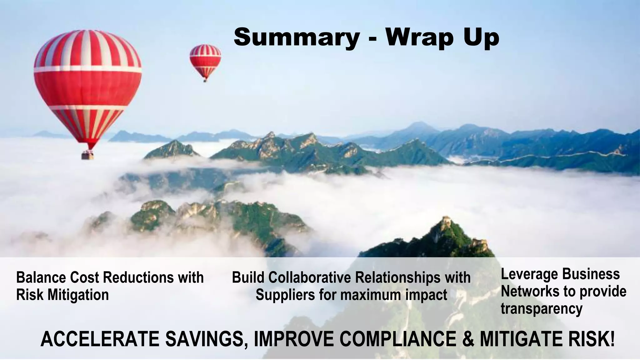 Summary - Wrap Up
Balance Cost Reductions with
Risk Mitigation
Build Collaborative Relationships with
Suppliers for maximum impact
Leverage Business
Networks to provide
transparency
ACCELERATE SAVINGS, IMPROVE COMPLIANCE & MITIGATE RISK!
 