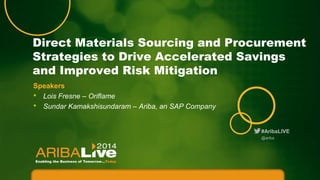 #AribaLIVE
Direct Materials Sourcing and Procurement
Strategies to Drive Accelerated Savings
and Improved Risk Mitigation
@ariba
Speakers
• Lois Fresne – Oriflame
• Sundar Kamakshisundaram – Ariba, an SAP Company
 