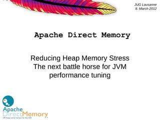JUG Lausanne
                                  8. March 2012




 Apache Direct Memory

Reducing Heap Memory Stress
 The next battle horse for JVM
     performance tuning
 
