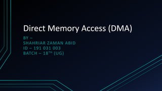 Direct Memory Access (DMA)
BY –
SHAHRIAR ZAMAN ABID
ID – 191 031 003
BATCH – 18TH (UG)
 
