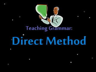 Teaching Grammar:
Direct Method
 
