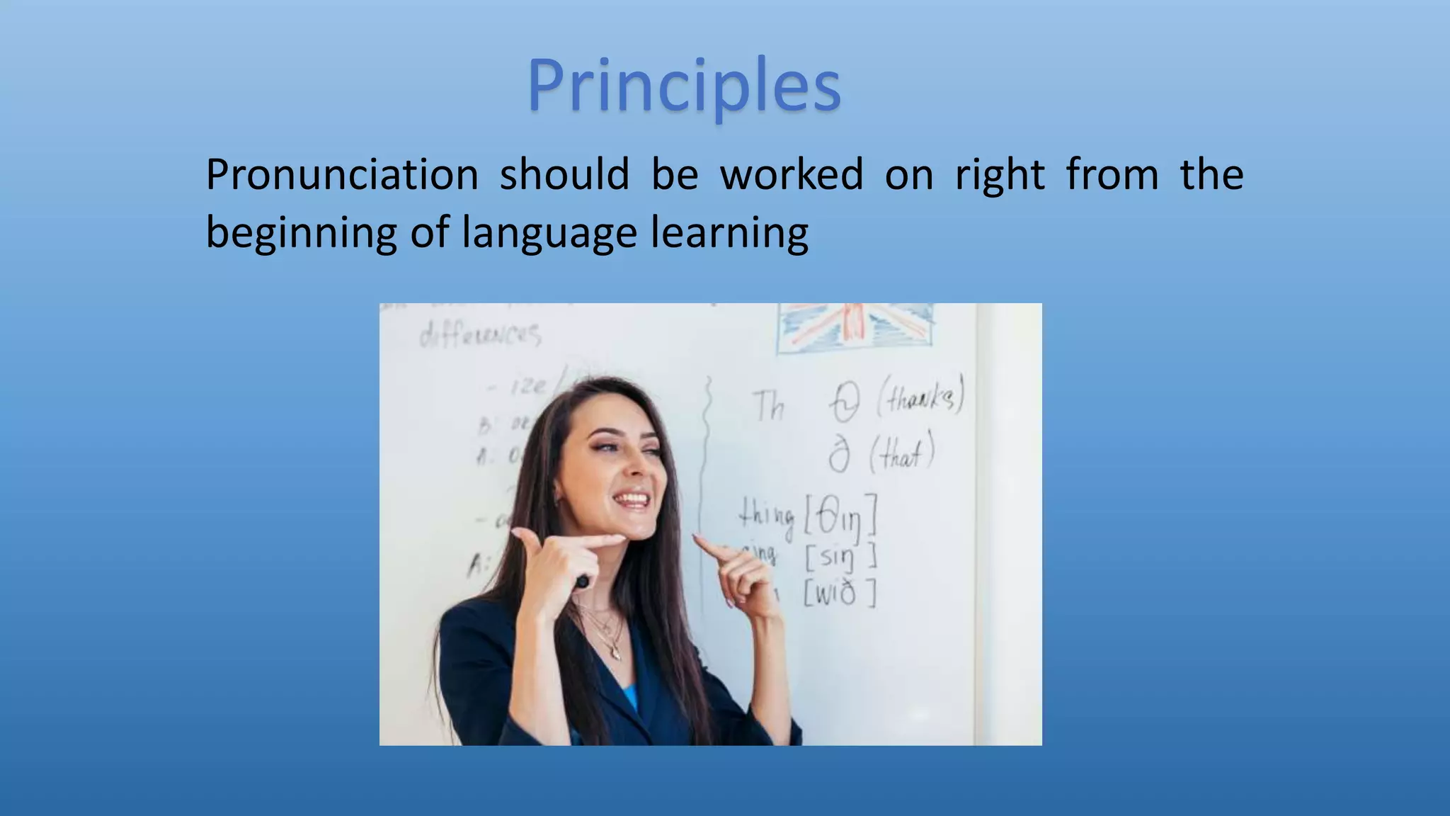 Pronunciation should be worked on right from the
beginning of language learning
Principles
 