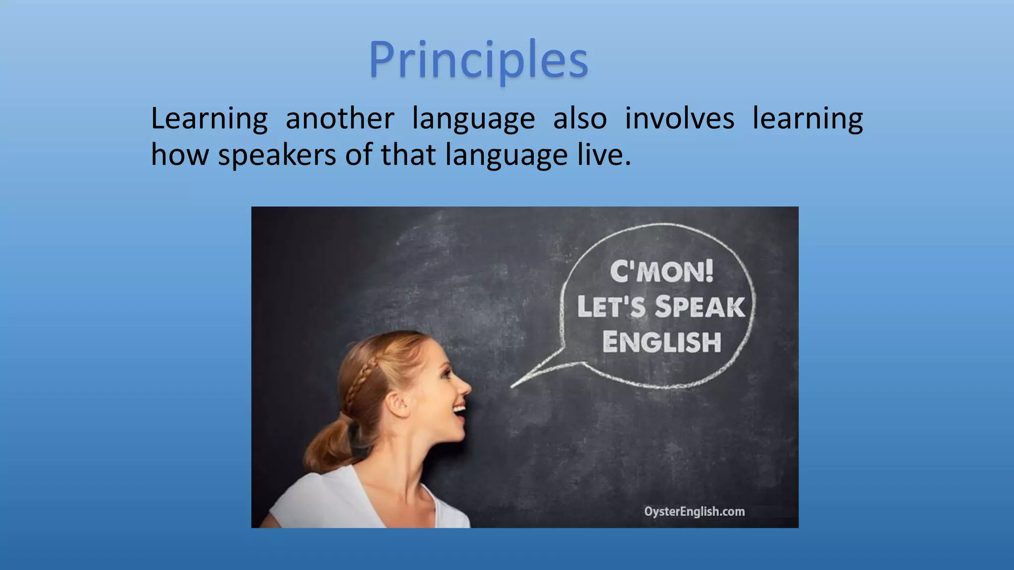 Learning another language also involves learning
how speakers of that language live.
Principles
 