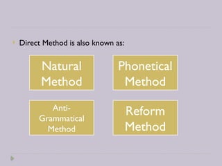 Direct Method is also known as:
Natural
Method
Phonetical
Method
Anti-
Grammatical
Method
Reform
Method
 