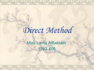 Direct Method
 Miss Lama AlBabtain
       ENG 406
 