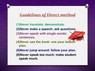 (1)Never translate: demonstrate.
(2)Never make a speech: ask questions.
(3)Never speak with single words: use
sentences.
(4)Never use the book: use your lesson
plan.
(5)Never jump around: follow your plan.
(6)Never speak too much: make student
speak much.
 