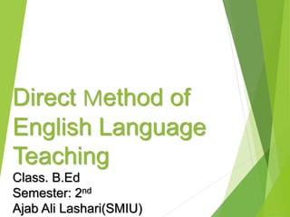 Direct Method of
English Language
Teaching
Class. B.Ed
Semester: 2nd
Ajab Ali Lashari(SMIU)
 