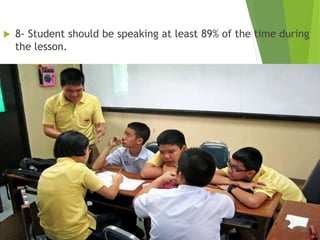  8- Student should be speaking at least 89% of the time during
the lesson.
 