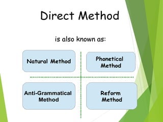 Direct Method
is also known as:
Natural Method Phonetical
Method
Anti-Grammatical
Method
Reform
Method
 