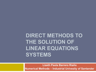 DirectMethodstothesolution of linear equationssystems Lizeth Paola Barrero Riaño NumericalMethods – Industrial Univesity of Santander 