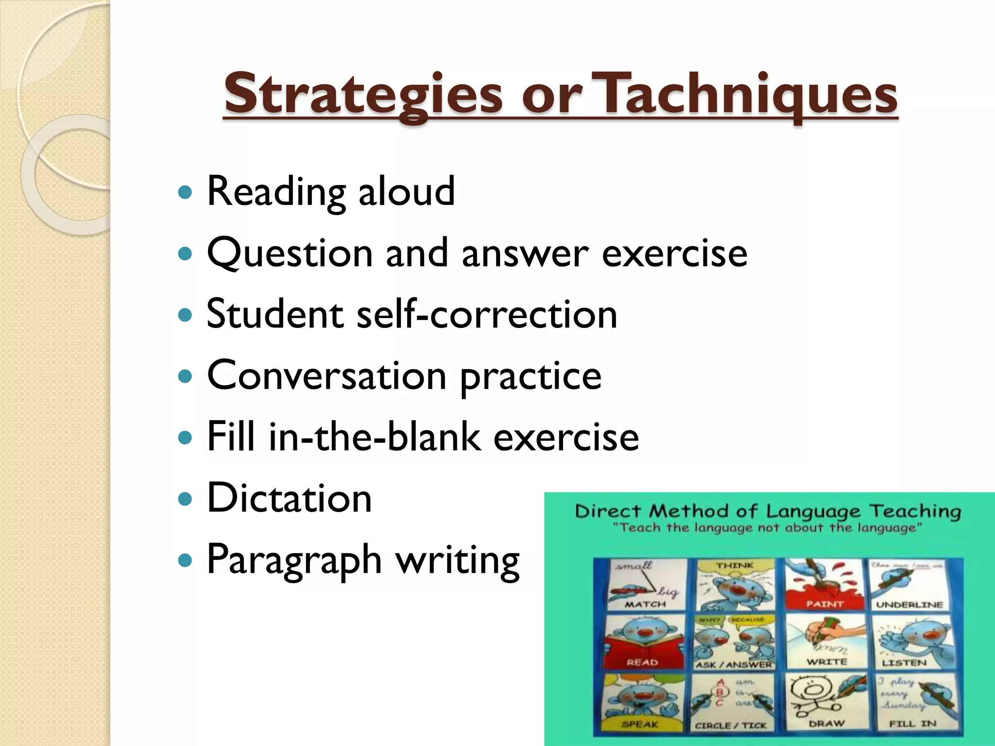 Strategies orTachniques
 Reading aloud
 Question and answer exercise
 Student self-correction
 Conversation practice
 Fill in-the-blank exercise
 Dictation
 Paragraph writing
 