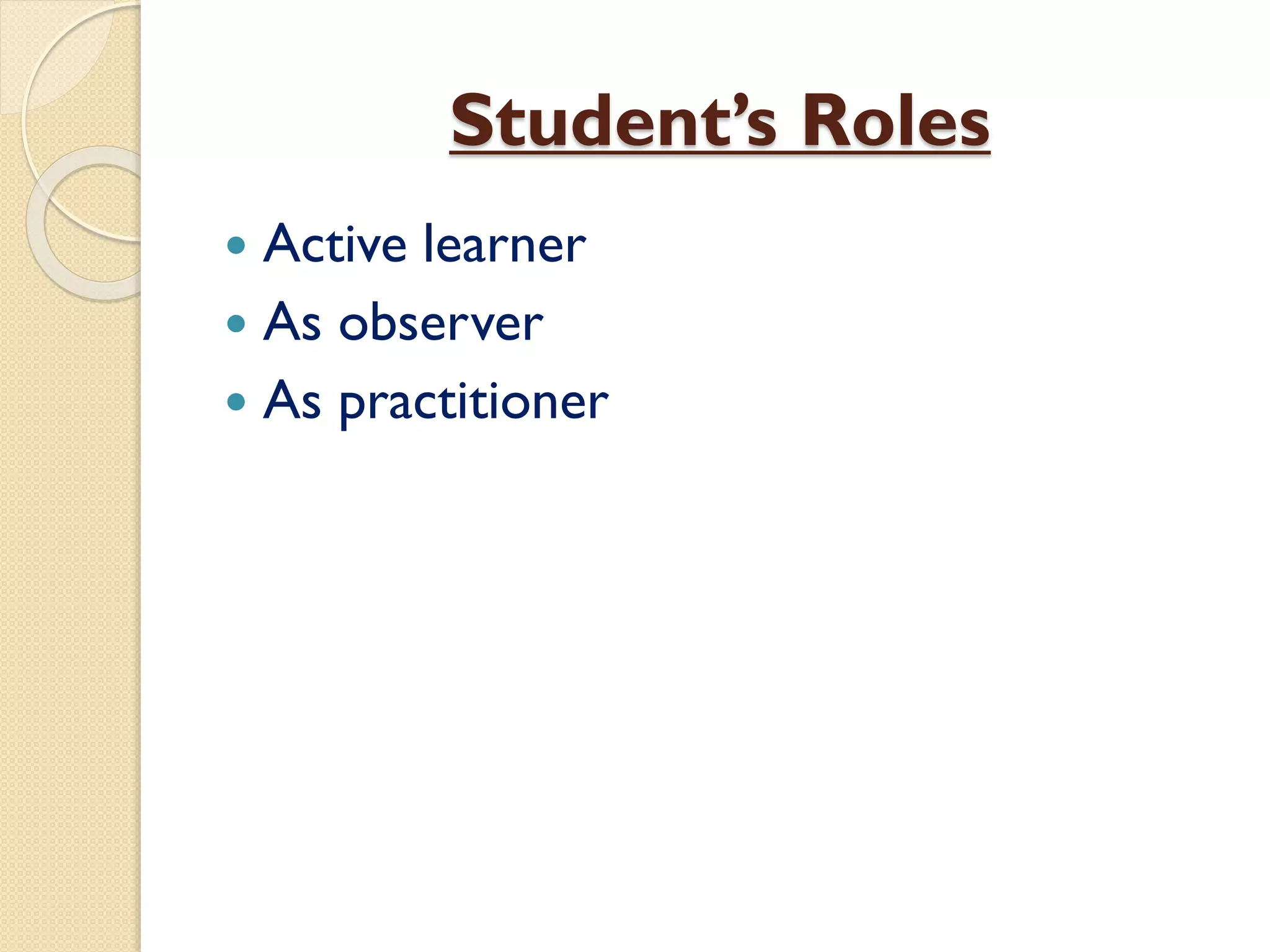 Student’s Roles
 Active learner
 As observer
 As practitioner
 