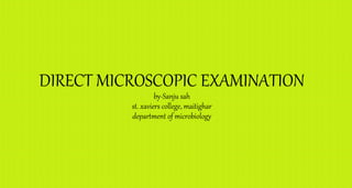DIRECT MICROSCOPIC EXAMINATION
by-Sanju sah
st. xaviers college, maitighar
department of microbiology
 