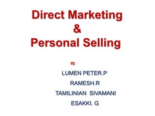 Direct Marketing
        &
Personal Selling
        BY

      LUMEN PETER.P
        RAMESH.R
    TAMILINIAN SIVAMANI
        ESAKKI. G
 