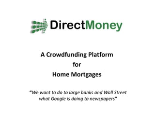 A Crowdfunding Platform  for  Home Mortgages “We want to do to large banks and Wall Street what Google is doing to newspapers” 