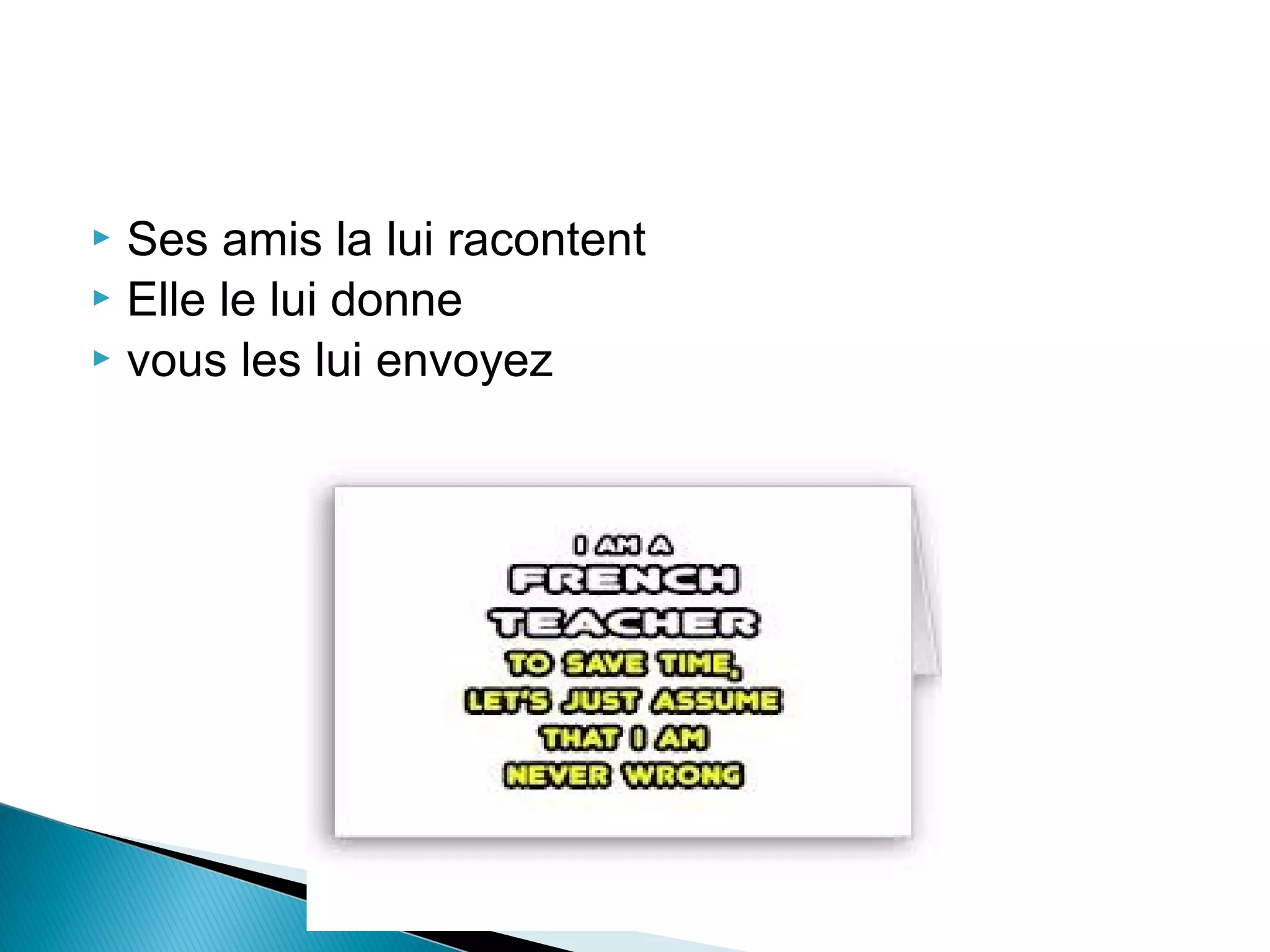  Ses amis la lui racontent
 Elle le lui donne
 vous les lui envoyez
 