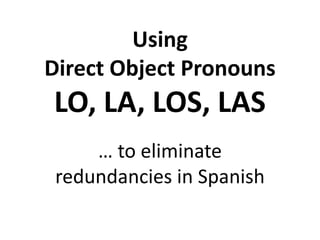 Using
Direct Object Pronouns

LO, LA, LOS, LAS
… to eliminate
redundancies in Spanish

 