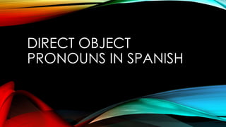 DIRECT OBJECT
PRONOUNS IN SPANISH
 