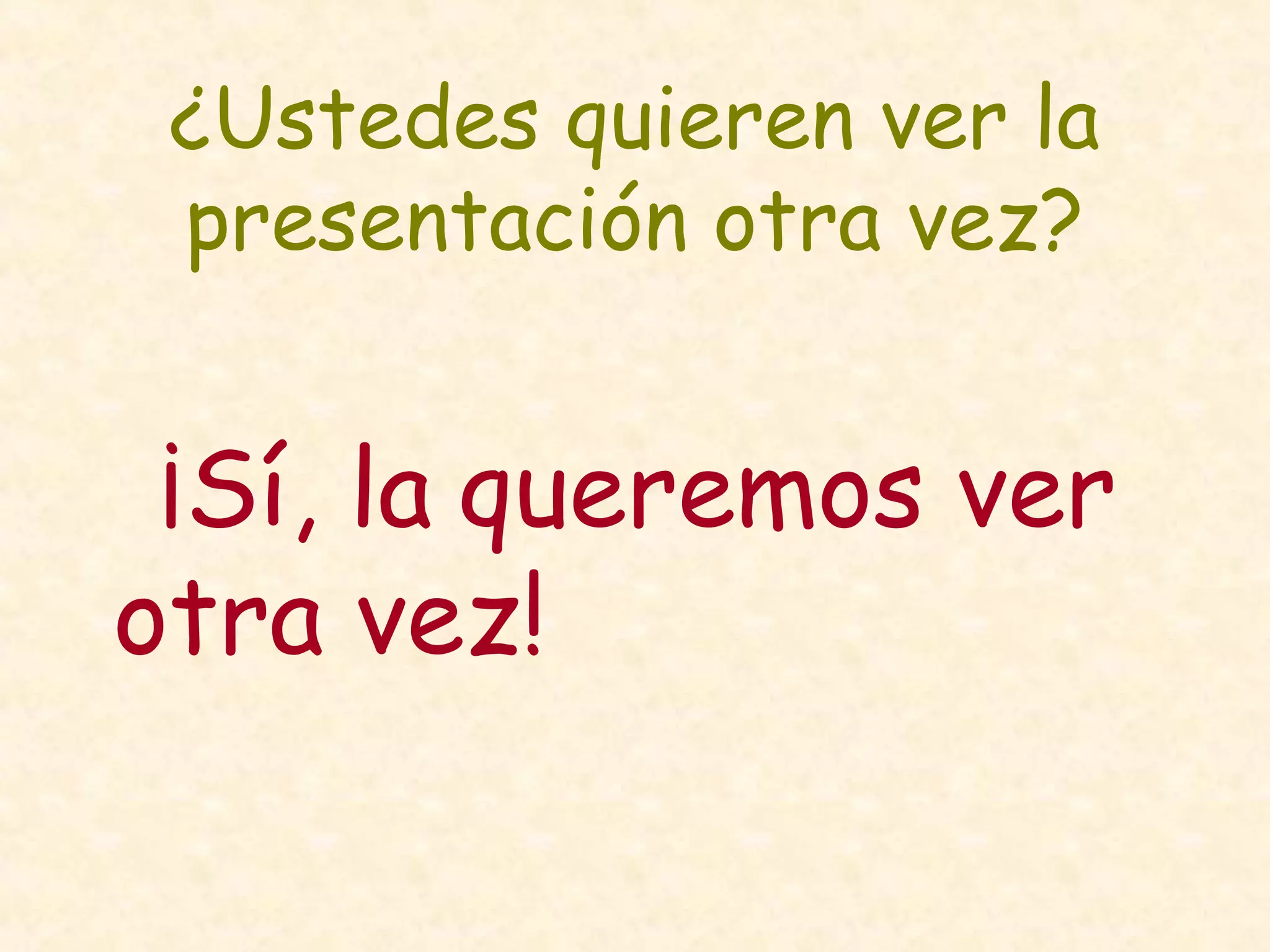¿Ustedes quieren ver la
presentación otra vez?
¡Sí, la queremos ver
otra vez!
 