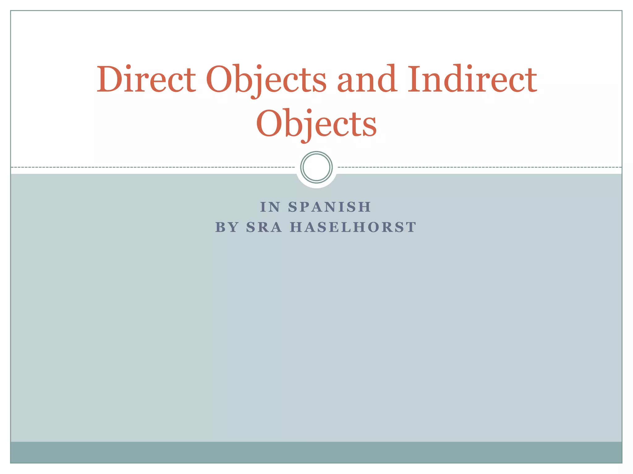 Direct Objects and Indirect
         Objects

           IN SPANISH
       BY SRA HASELHORST
 