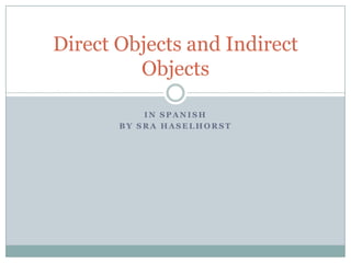 Direct Objects and Indirect
         Objects

           IN SPANISH
       BY SRA HASELHORST
 
