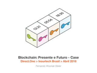 Blockchain: Presente e Futuro - Case
Direct.One > Insurtech Brasil > Abril 2018
Fernando Wosniak Steler
 