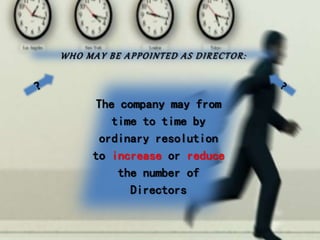 WHO MAY BE APPOINTED AS DIRECTOR:
The company may from
time to time by
ordinary resolution
to increase or reduce
the number of
Directors
 