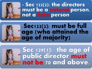 - Sec 122(2): the directors
must be a natural person,
not a fake person
- Sec122(2): must be full
age (who attained the
age of majority)
Sec 129(1): the age of
public director must
not be 70 and above.
 