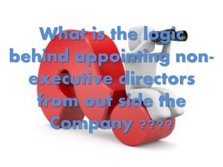 What is the logic
behind appointing non-
executive directors
from out side the
Company ????
 