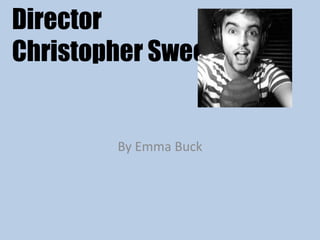 Director 
Christopher Sweeney 
By Emma Buck 
 