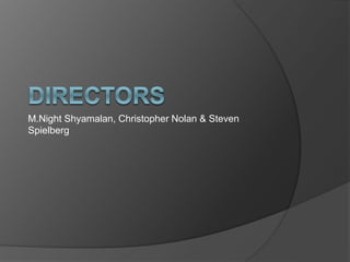 M.Night Shyamalan, Christopher Nolan & Steven 
Spielberg 
 