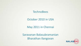 TechnoBees
October 2010 in USA
May 2011 in Chennai
Saravanan Balasubramanian
Bharathan Ilangovan
 