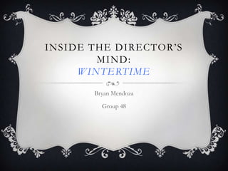 INSIDE THE DIRECTOR’S
MIND:
WINTERTIME
Bryan Mendoza
Group 48

 