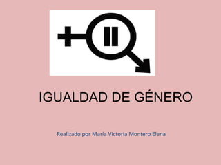 IGUALDAD DE GÉNERO
Realizado por María Victoria Montero Elena
 