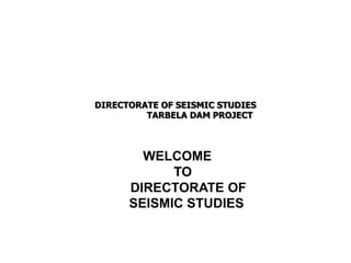 DIRECTORATE OF SEISMIC STUDIES
TARBELA DAM PROJECT
WELCOME
TO
DIRECTORATE OF
SEISMIC STUDIES
 