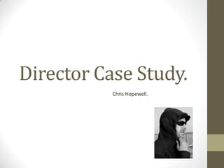 Director Case Study.
           Chris Hopewell.
 