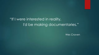 “If I were interested in reality,
I'd be making documentaries.”
Wes Craven
 