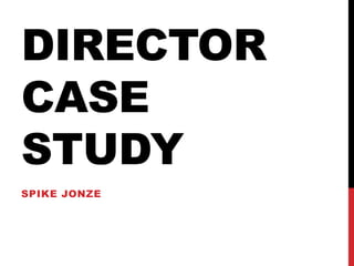 DIRECTOR
CASE
STUDY
SPIKE JONZE
 