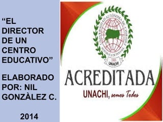 “EL
DIRECTOR
DE UN
CENTRO
EDUCATIVO”
ELABORADO
POR: NIL
GONZÀLEZ C.
2014
 
