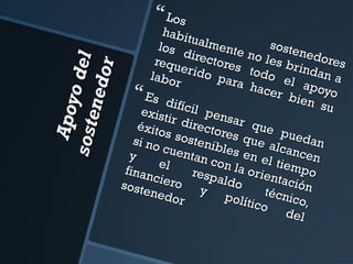 Apo
yo d
so ste
el
n ed o
r

 Los

habi
tualm
soste
los
ente
n e do
direc
no l e
res
tores
requ
s bri
erid
o pa todo e ndan a
labo
l ap
ra h
r
acer
oyo
 Es d
bi e n
i
su
exist fícil pen
i r di
s
recto ar que
éxito
res q
pued
s sos
ue a
si no
an
tenib
lcanc
cuen
les e
en
y
tan c
n el
on la
tiem
e
po
finan l
orien
resp
ciero
aldo
tació
soste
y
técn n
nedo
polít
ico,
r
ico
de l

 