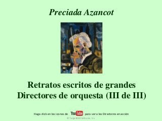 Preciada Azancot 
Retratos escritos de grandes 
Directores de orquesta (III de III) 
Haga click en los iconos de para ver a los Directores en acción 
© Tulga3000 Editores, S.L. 
 