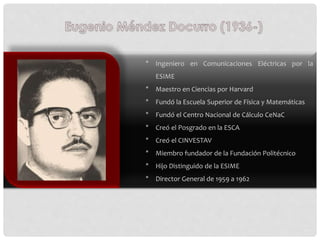 * Ingeniero en Comunicaciones Eléctricas por la
ESIME
* Maestro en Ciencias por Harvard
* Fundó la Escuela Superior de Fís...