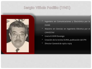 * Ingeniero en Comunicaciones y Electrónica por la
ESIME
* Maestro en Ciencias en Ingeniería Eléctrica por el
CINVESTAV
* ...