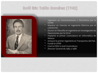 * Ingeniero en Comunicaciones y Electrónica por la
ESIME
* Maestro en Ciencias en Ingeniería Eléctrica por el
CINVESTAV
* ...